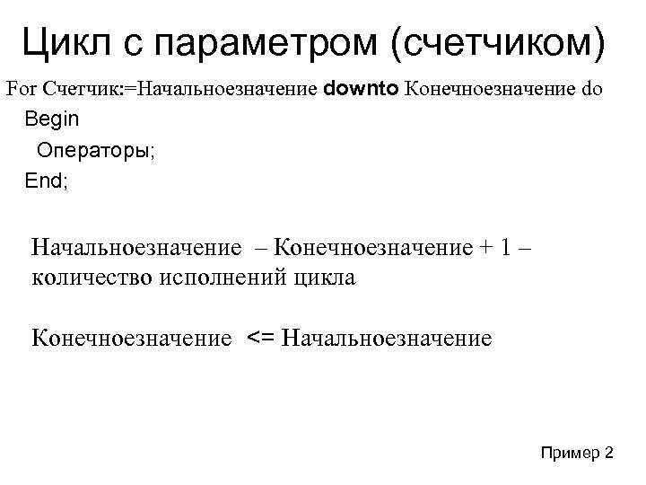 Цикл с параметром (счетчиком) For Счетчик: =Начальноезначение downto Конечноезначение do Begin Операторы; End; Начальноезначение