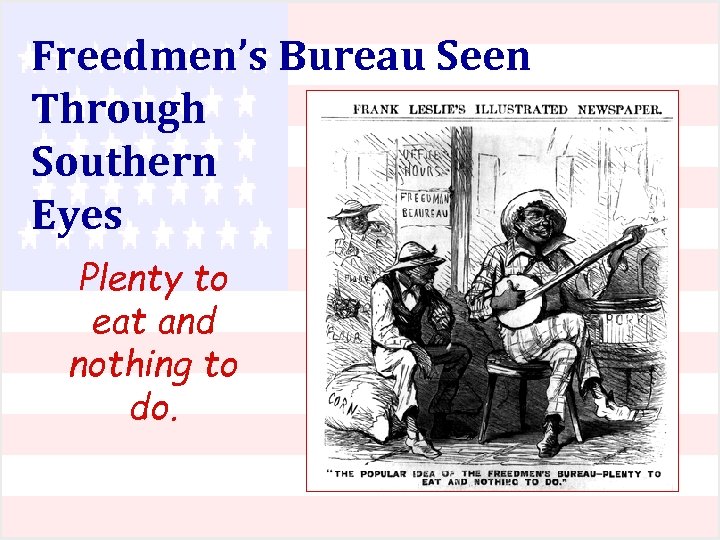 Freedmen’s Bureau Seen Through Southern Eyes Plenty to eat and nothing to do. 