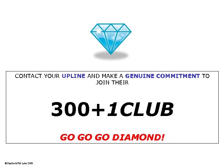 CONTACT YOUR UPLINE AND MAKE A GENUINE COMMITMENT TO GENUINE COMMITMENT JOIN THEIR 300+1