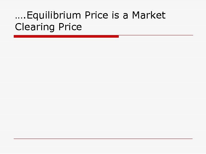 …. Equilibrium Price is a Market Clearing Price 
