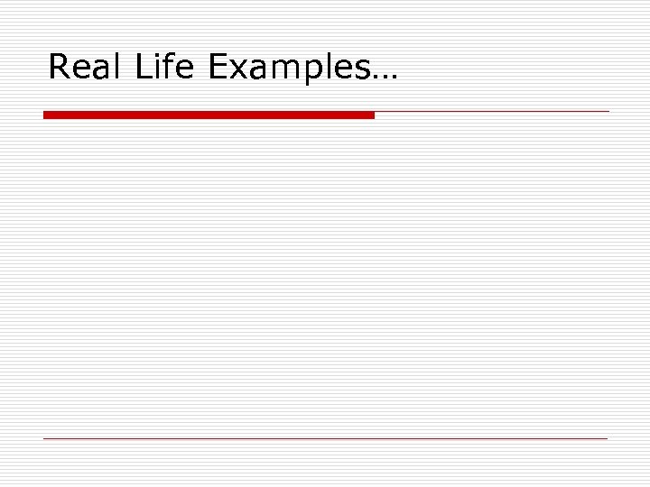 Real Life Examples… 