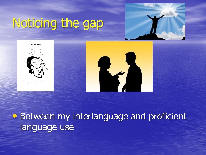 Noticing the gap • Between my interlanguage and proficient language use 