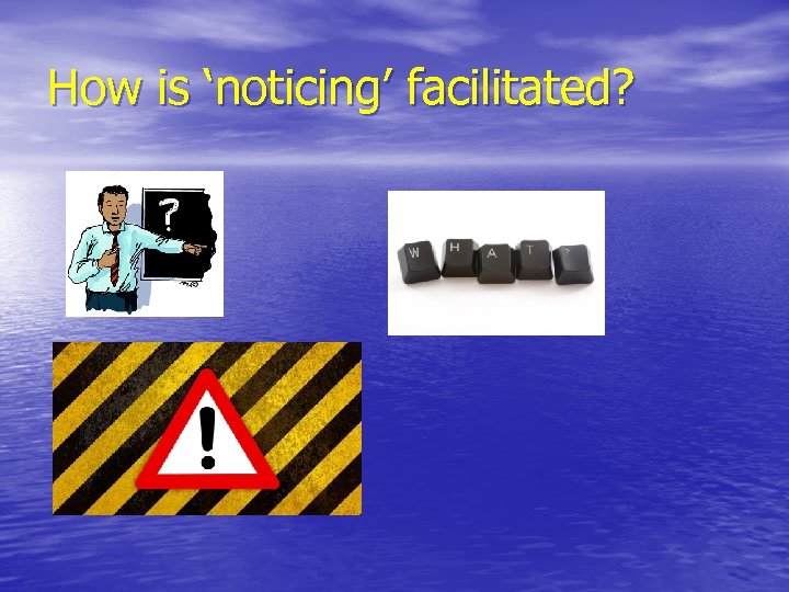How is ‘noticing’ facilitated? 