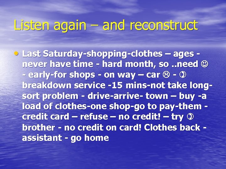 Listen again – and reconstruct • Last Saturday-shopping-clothes – ages - never have time