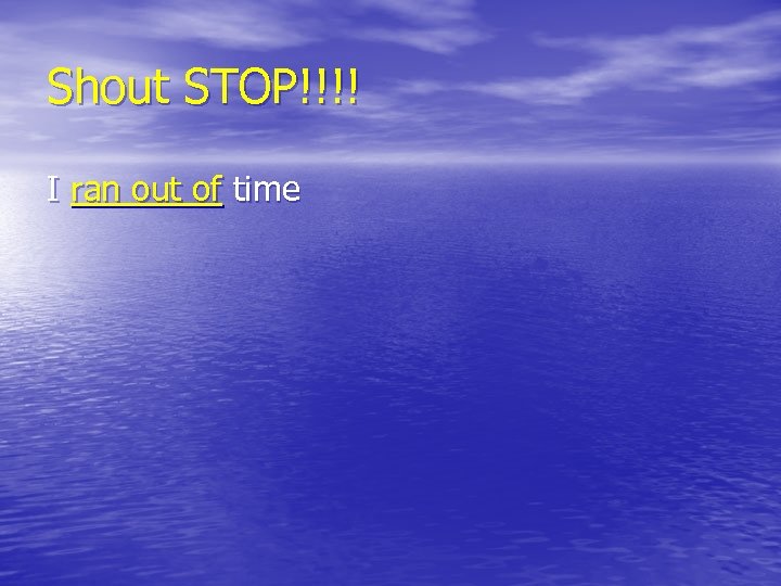 Shout STOP!!!! I ran out of time 