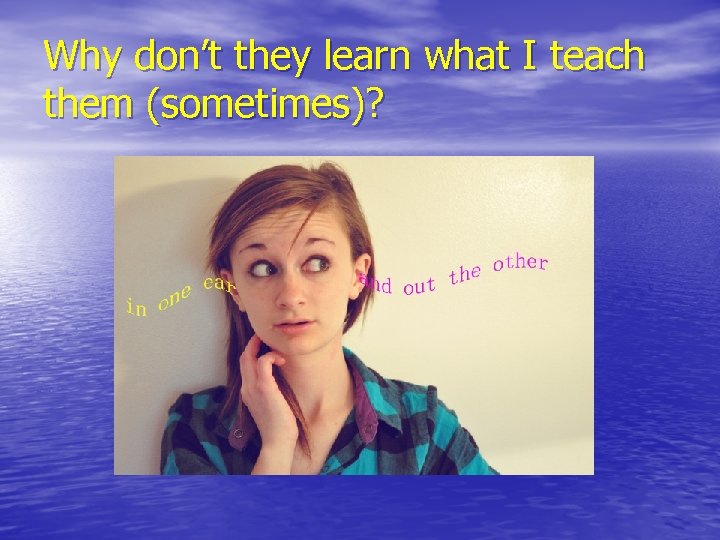 Why don’t they learn what I teach them (sometimes)? 