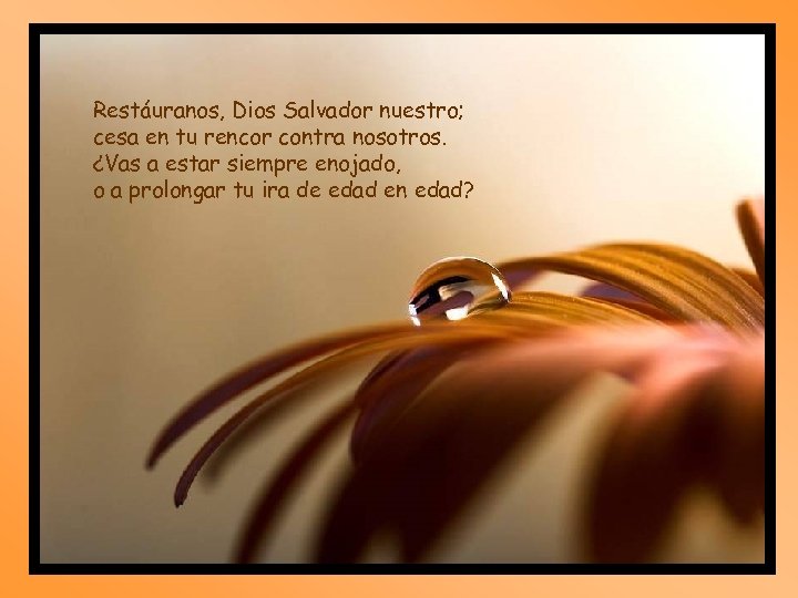 Restáuranos, Dios Salvador nuestro; cesa en tu rencor contra nosotros. ¿Vas a estar siempre