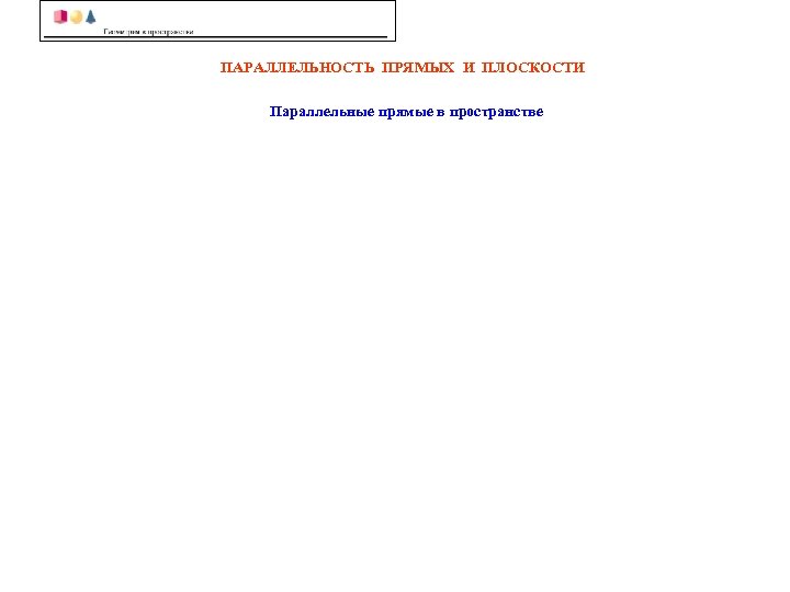 ПАРАЛЛЕЛЬНОСТЬ ПРЯМЫХ И ПЛОСКОСТИ Параллельные прямые в пространстве 