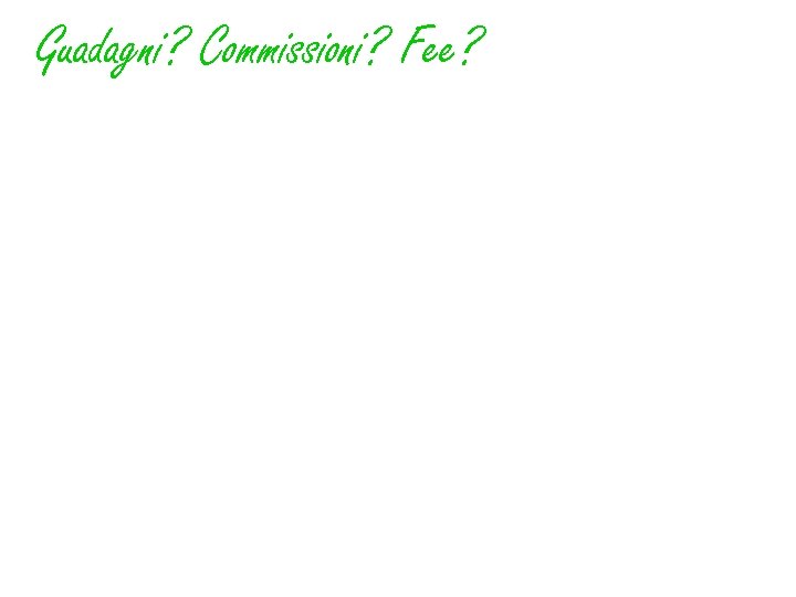 Guadagni? Commissioni? Fee? 