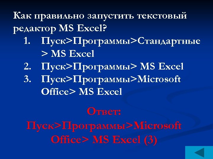 Как правильно запустить текстовый редактор MS Excel? 1. Пуск>Программы>Стандартные > MS Excel 2. Пуск>Программы>
