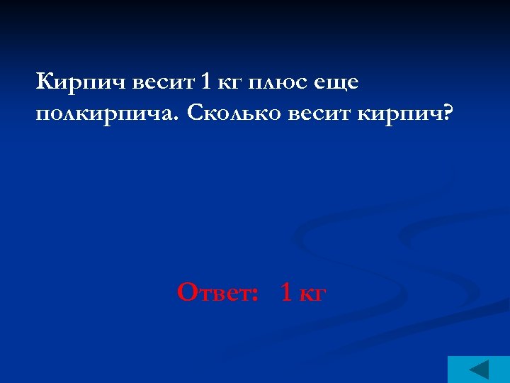 Кирпич весит 1 кг плюс еще полкирпича. Сколько весит кирпич? Ответ: 1 кг 