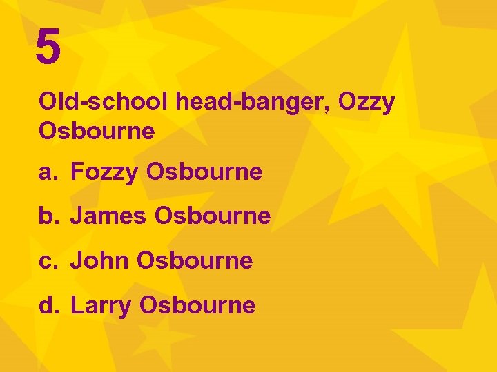 5 Old-school head-banger, Ozzy Osbourne a. Fozzy Osbourne b. James Osbourne c. John Osbourne