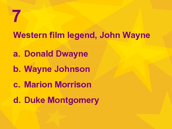 7 Western film legend, John Wayne a. Donald Dwayne b. Wayne Johnson c. Marion