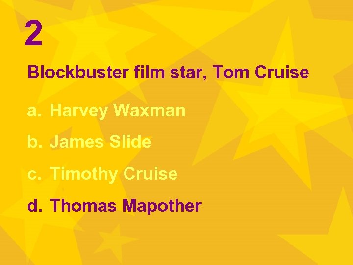 2 Blockbuster film star, Tom Cruise a. Harvey Waxman b. James Slide c. Timothy