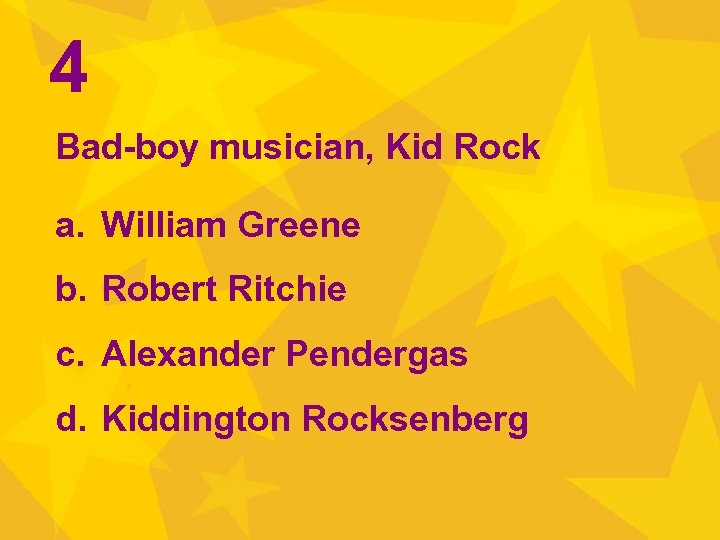 4 Bad-boy musician, Kid Rock a. William Greene b. Robert Ritchie c. Alexander Pendergas