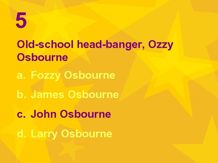 5 Old-school head-banger, Ozzy Osbourne a. Fozzy Osbourne b. James Osbourne c. John Osbourne