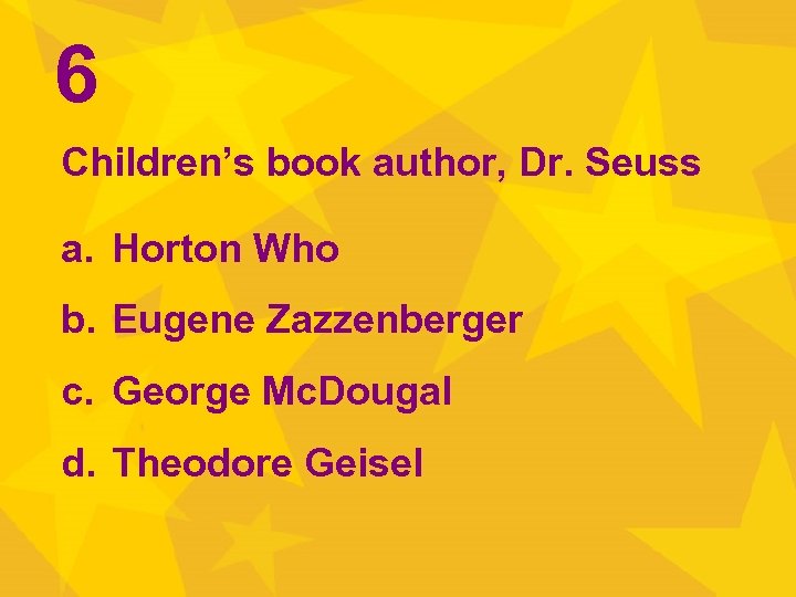 6 Children’s book author, Dr. Seuss a. Horton Who b. Eugene Zazzenberger c. George