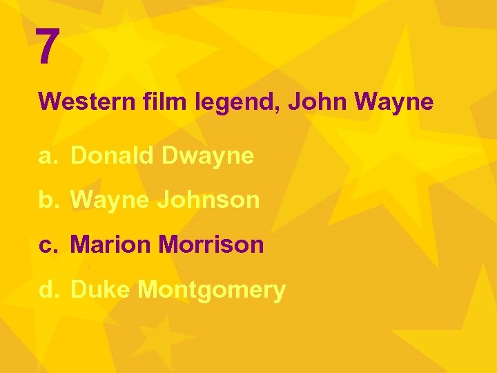 7 Western film legend, John Wayne a. Donald Dwayne b. Wayne Johnson c. Marion