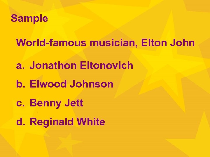 Sample World-famous musician, Elton John a. Jonathon Eltonovich b. Elwood Johnson c. Benny Jett