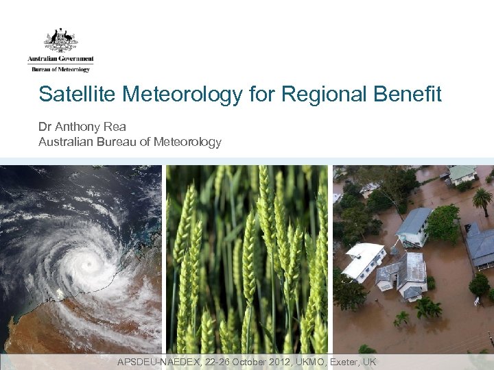 Satellite Meteorology for Regional Benefit Dr Anthony Rea Australian Bureau of Meteorology APSDEU-NAEDEX, 22