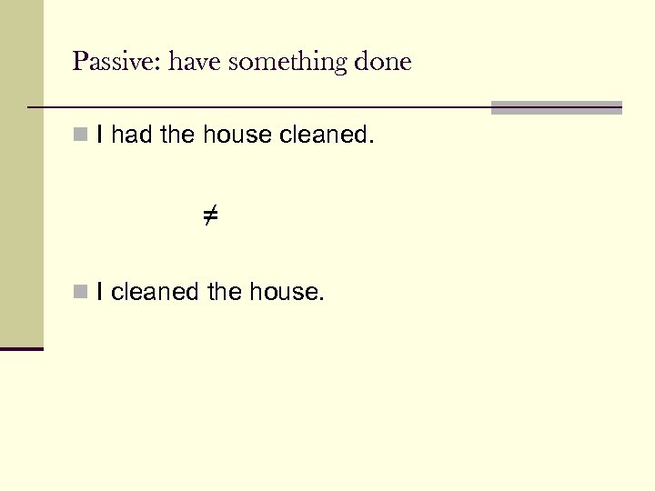 Passive: have something done n I had the house cleaned. ≠ n I cleaned