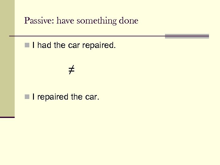 Passive: have something done n I had the car repaired. ≠ n I repaired