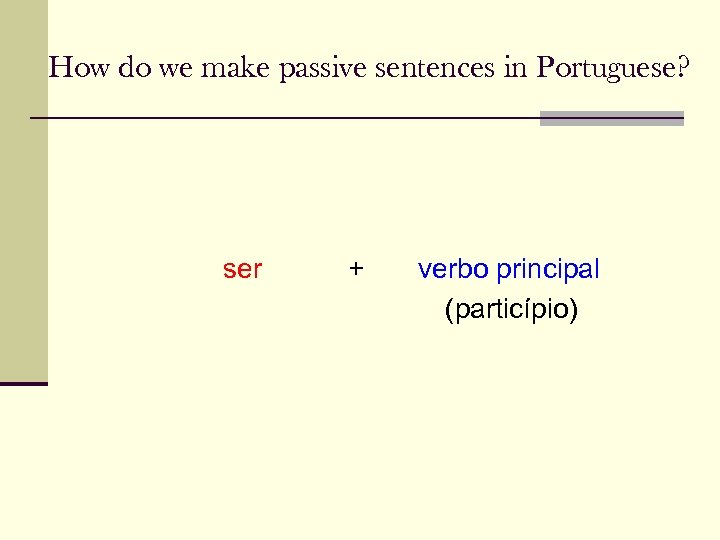 How do we make passive sentences in Portuguese? ser + verbo principal (particípio) 