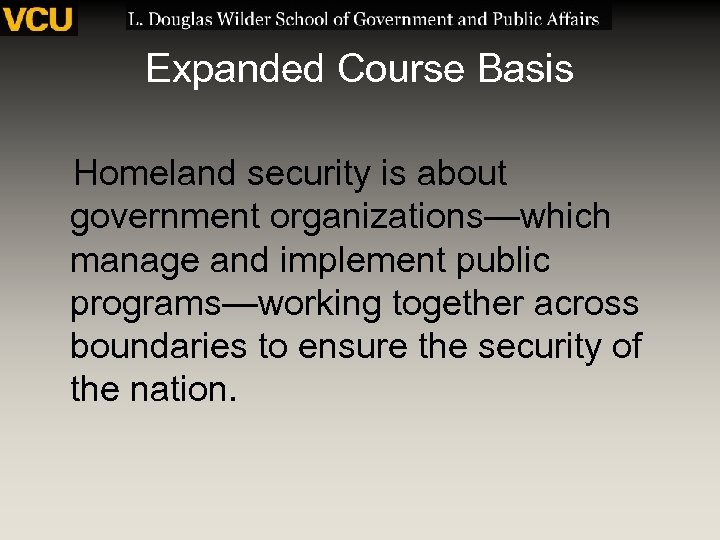 Expanded Course Basis Homeland security is about government organizations—which manage and implement public programs—working