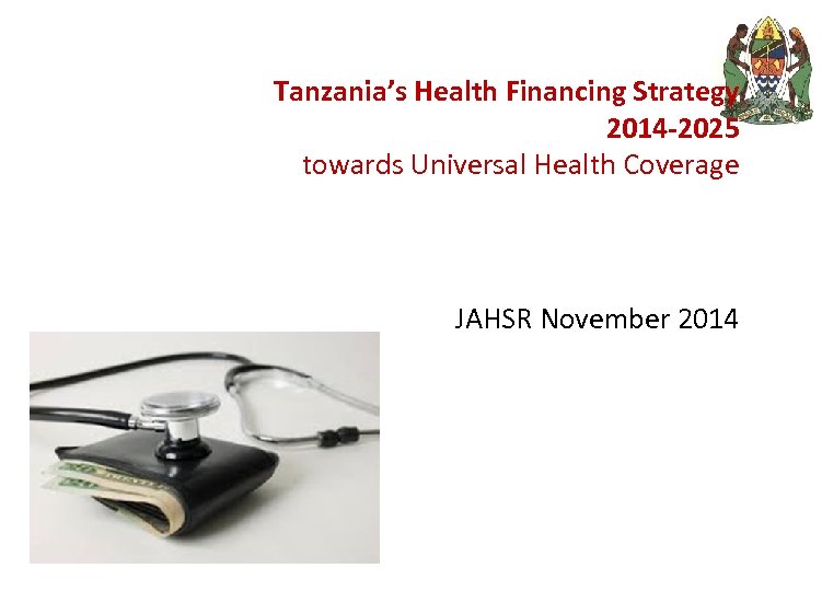 Tanzania’s Health Financing Strategy 2014 -2025 towards Universal Health Coverage JAHSR November 2014 