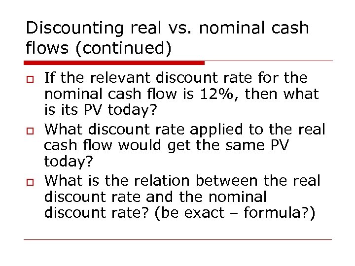 Discounting real vs. nominal cash flows (continued) o o o If the relevant discount
