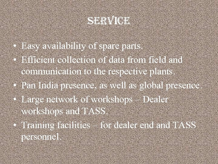 service • Easy availability of spare parts. • Efficient collection of data from field