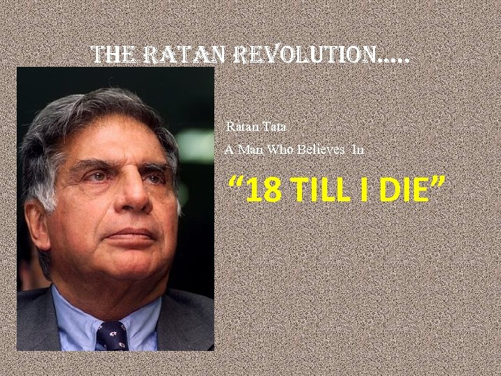 the ratan revolution…. . Ratan Tata A Man Who Believes In “ 18 TILL