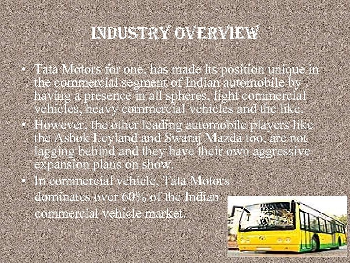 industry overview • Tata Motors for one, has made its position unique in the