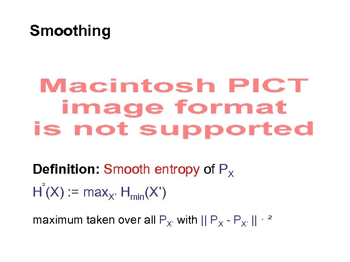 Smoothing Definition: Smooth entropy of PX ² H (X) : = max. X’ Hmin(X’)