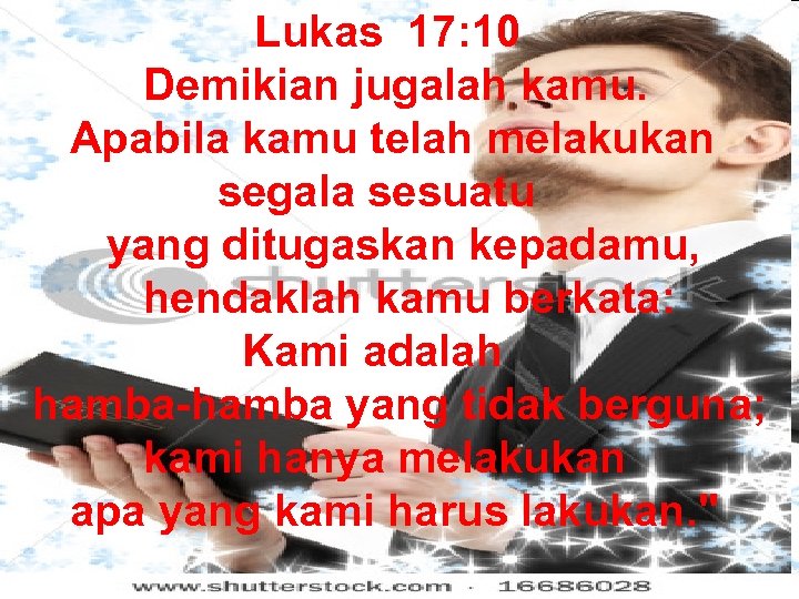 Lukas 17: 10 Demikian jugalah kamu. Apabila kamu telah melakukan segala sesuatu yang ditugaskan