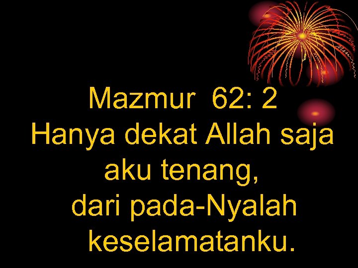 Mazmur 62: 2 Hanya dekat Allah saja aku tenang, dari pada-Nyalah keselamatanku. 