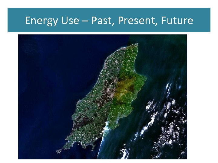 Energy Use – Past, Present, Future 
