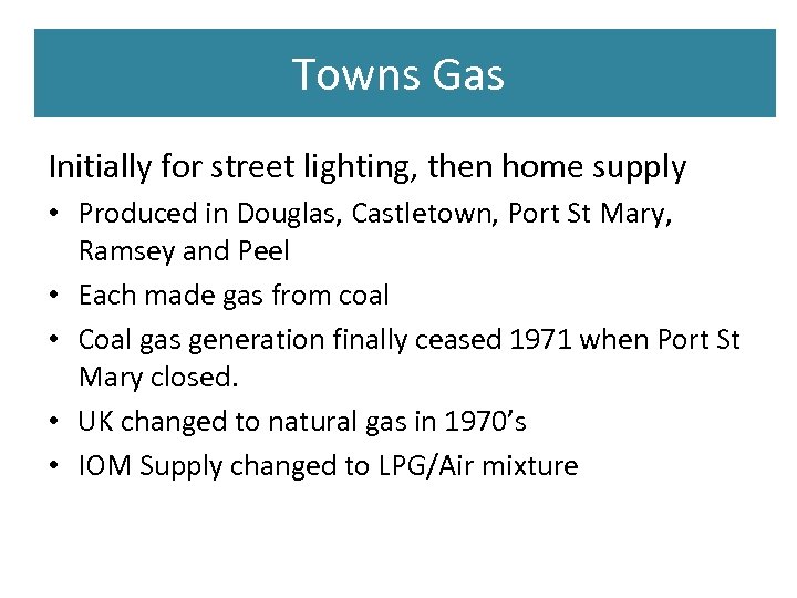 Towns Gas Initially for street lighting, then home supply • Produced in Douglas, Castletown,