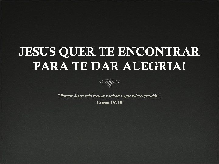 JESUS QUER TE ENCONTRAR PARA TE DAR ALEGRIA! “Porque Jesus veio buscar e salvar