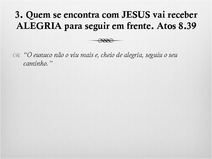 3. Quem se encontra com JESUS vai receber ALEGRIA para seguir em frente. Atos