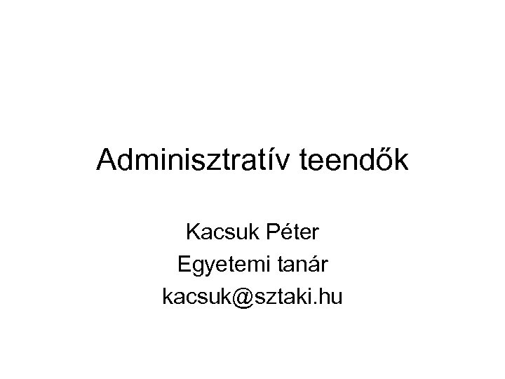 Adminisztratív teendők Kacsuk Péter Egyetemi tanár kacsuk@sztaki. hu 