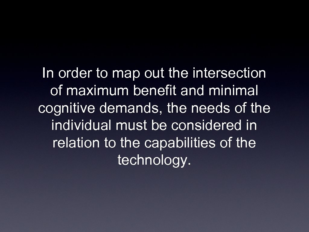 In order to map out the intersection of maximum benefit and minimal cognitive demands,