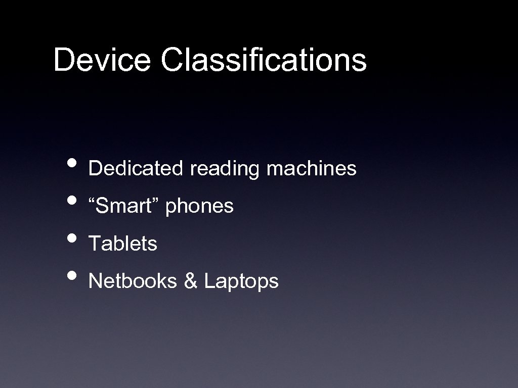 Device Classifications • Dedicated reading machines • “Smart” phones • Tablets • Netbooks &