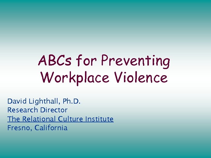 ABCs for Preventing Workplace Violence David Lighthall, Ph. D. Research Director The Relational Culture