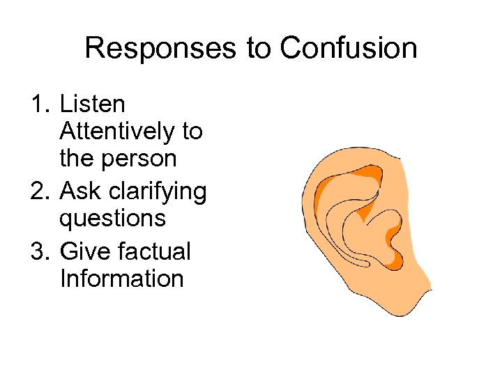 Responses to Confusion 1. Listen Attentively to the person 2. Ask clarifying questions 3.