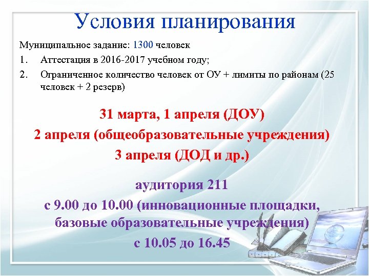 Условия планирования Муниципальное задание: 1300 человек 1. Аттестация в 2016 -2017 учебном году; 2.