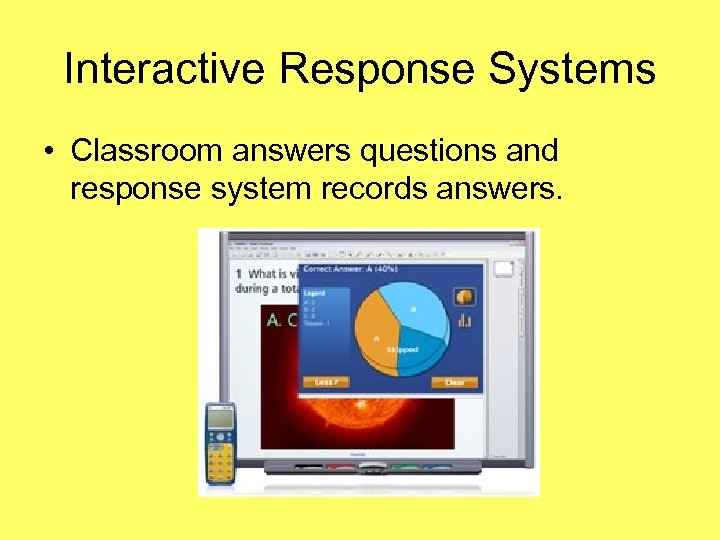Interactive Response Systems • Classroom answers questions and response system records answers. 