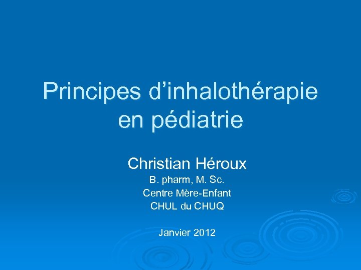 Principes d’inhalothérapie en pédiatrie Christian Héroux B. pharm, M. Sc. Centre Mère-Enfant CHUL du