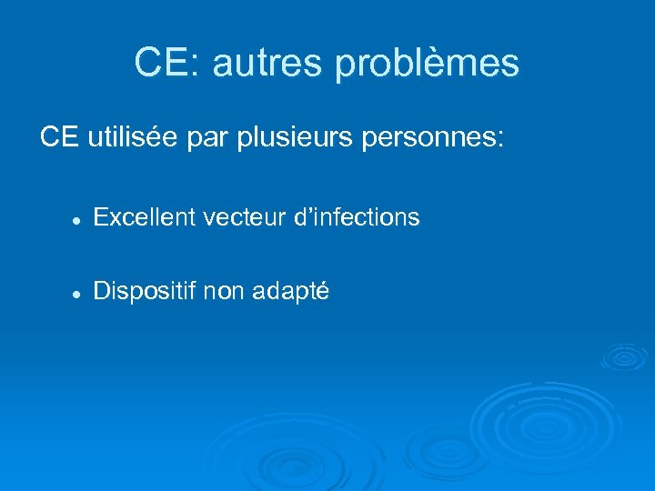 CE: autres problèmes CE utilisée par plusieurs personnes: l Excellent vecteur d’infections l Dispositif