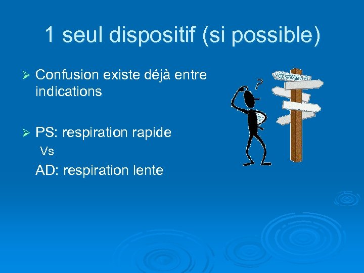 1 seul dispositif (si possible) Ø Confusion existe déjà entre indications Ø PS: respiration